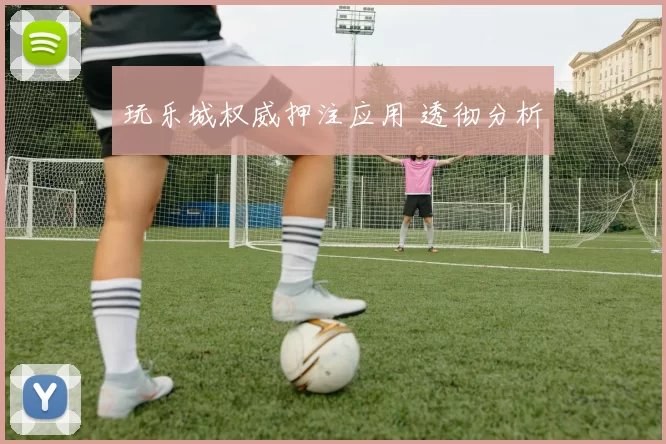 玩乐城权威押注应用 透彻分析