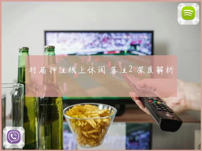 对局押注线上休闲 落注2 深度解析
