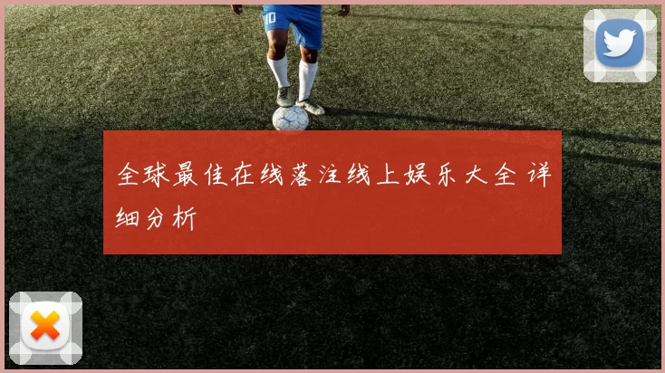 全球最佳在线落注线上娱乐大全 详细分析