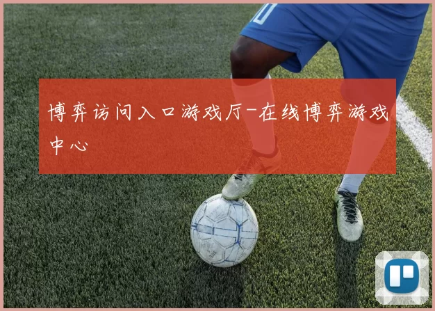 博弈访问入口游戏厅-在线博弈游戏中心