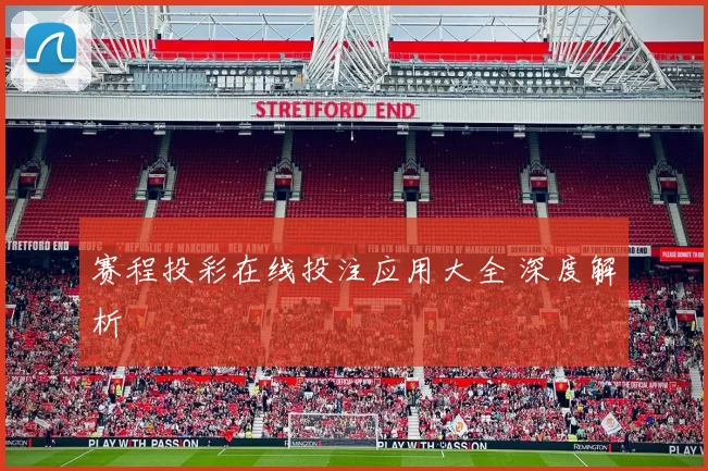 赛程投彩在线投注应用大全 深度解析