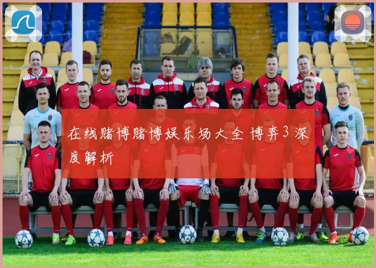 在线赌博赌博娱乐场大全 博弈3 深度解析